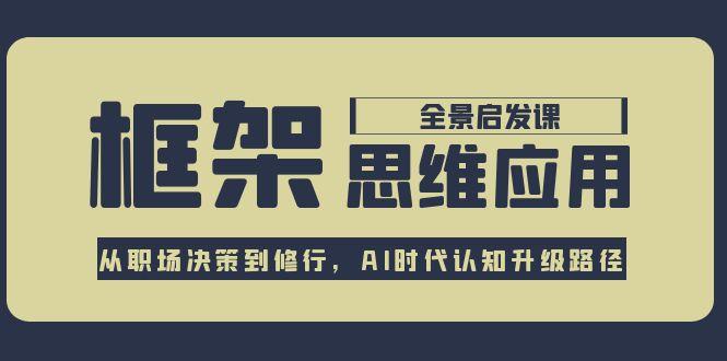 （15153期）框架思维应用全景课，从职场决策到修行，AI时代认知升级路径-问小徐资源库