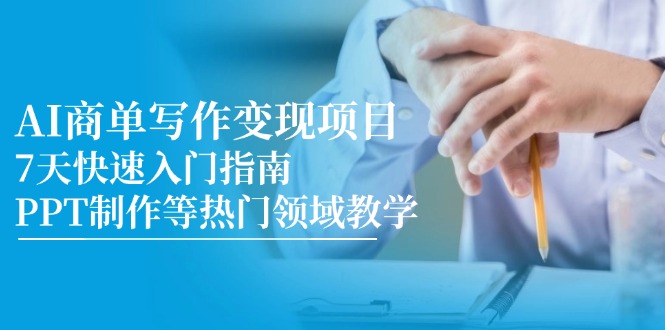（14945期）AI商单写作变现项目，7天快速入门指南，PPT制作等热门领域教学-问小徐资源库