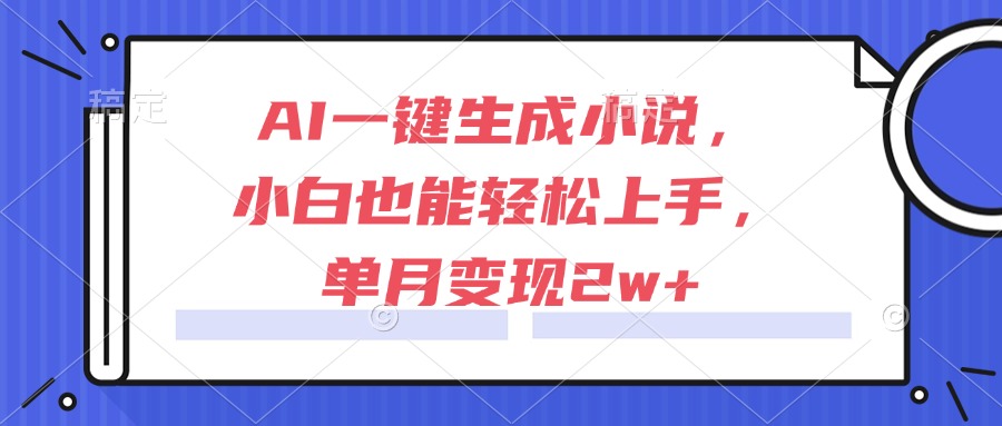 （15014期）AI一键生成小说，小白也能轻松上手，单月变现2w+-问小徐资源库