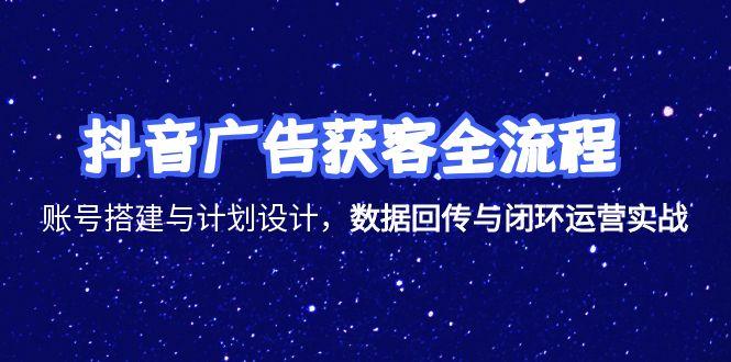 （15122期）抖音广告获客全流程，账号搭建与计划设计，数据回传与闭环运营实战-问小徐资源库