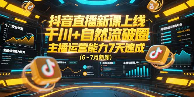 （15246期）抖音直播新课上线，千川+自然流破圈，主播运营能力7天速成 (6-7月新课)-问小徐资源库