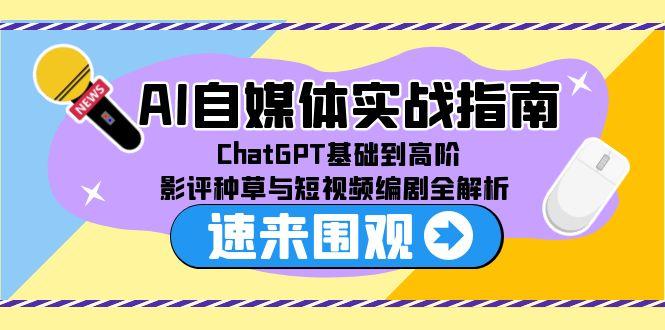（15124期）AI自媒体实战指南，ChatGPT基础到高阶，影评种草与短视频编剧全解析-问小徐资源库