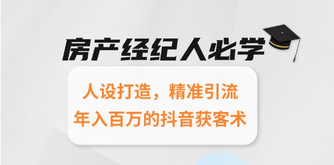 （15095期）房产经纪人必学：人设打造，精准引流，年入百万的抖音获客术-问小徐资源库