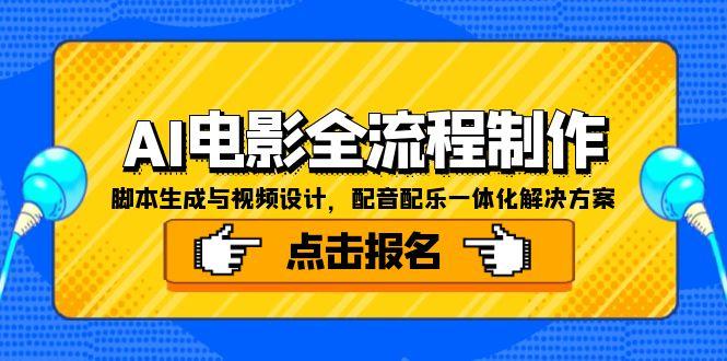 （15106期）AI电影全流程制作，脚本生成与视频设计，配音配乐一体化解决方案-问小徐资源库
