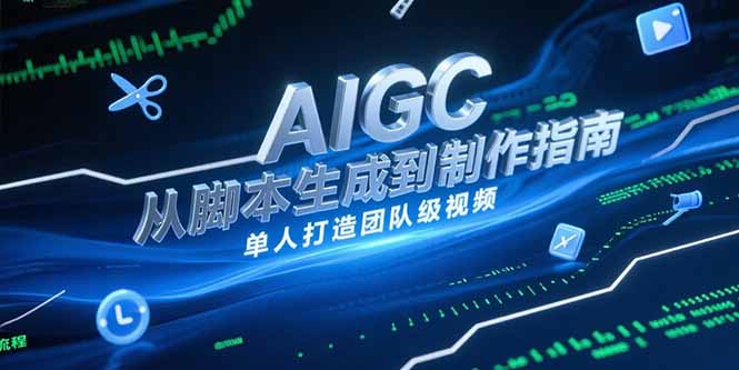 （15170期）AIGC视频制作指南，从脚本生成到剪辑全流程，单人打造团队级视频-问小徐资源库