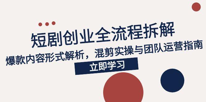 （15107期）2025短剧创业全流程拆解，爆款内容形式解析，混剪实操与团队运营指南-问小徐资源库