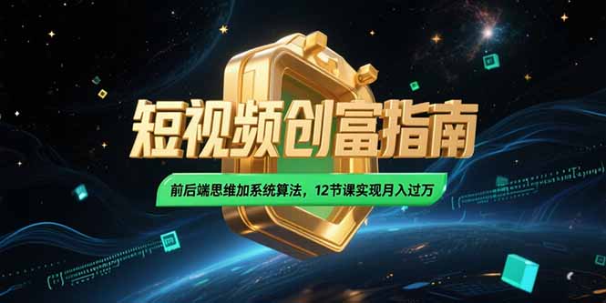 （15221期）2025短视频创富指南，前后端思维加系统算法，12节课实现月入过万-问小徐资源库