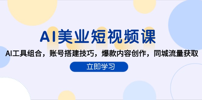 （15097期）AI美业短视频课，AI工具组合，账号搭建技巧，爆款内容创作，同城流量获取-问小徐资源库