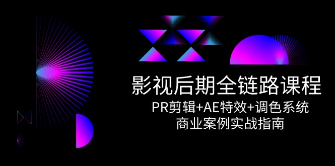 （14967期）影视后期全链路课程，PR剪辑+AE特效+调色系统，商业案例实战指南-问小徐资源库