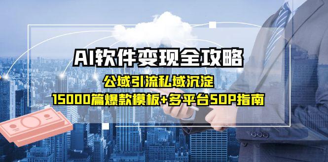 （15046期）AI软件变现全攻略：公域引流私域沉淀，15000篇爆款模板+多平台SOP指南-问小徐资源库