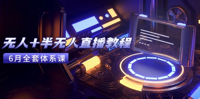 （15015期）无人+半无人直播教程：AI工具+场景搭建，0到1掌握核心技术(6月更新)-问小徐资源库
