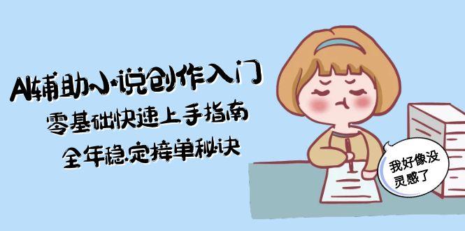 （15067期）AI辅助小说创作入门，零基础快速上手指南，全年稳定接单秘诀-问小徐资源库