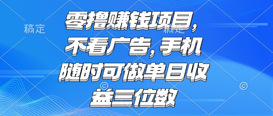（15016期）零撸赚钱项目 不看广告 手机随时可做 单日收益三位数-问小徐资源库