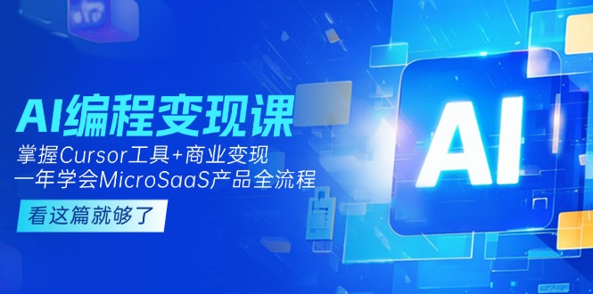 （15100期）AI编程变现课：掌握Cursor工具+变现，一年学会MicroSaaS产品全流程 (更新)-问小徐资源库
