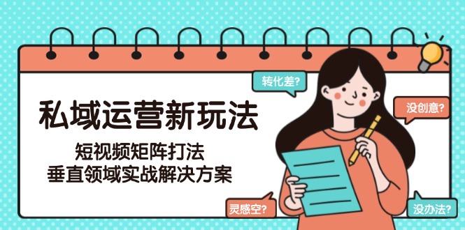 （15069期）私域运营新玩法，短视频矩阵打法，垂直领域实战解决方案（更新6月）-问小徐资源库