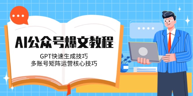 （14977期）AI公众号爆文教程，GPT快速生成技巧，多账号矩阵运营核心技巧-问小徐资源库