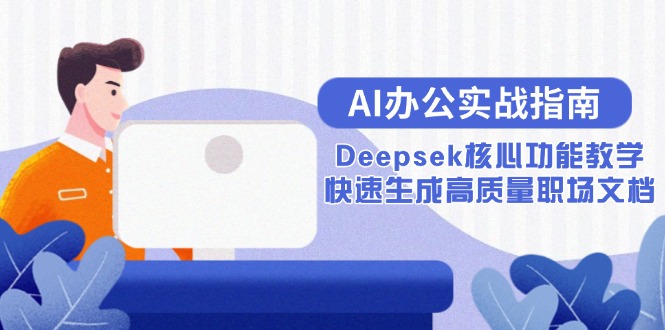 （15018期）AI办公实战指南：Deepsek核心功能教学，快速生成高质量职场文档-问小徐资源库