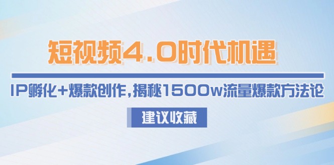 （15019期）短视频4.0时代机遇：IP孵化+爆款创作，揭秘1500w流量爆款方法论-问小徐资源库