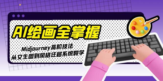 （15020期）AI绘画全掌握：Midjourney高阶技法，从文生图到风格迁移系统教学-问小徐资源库