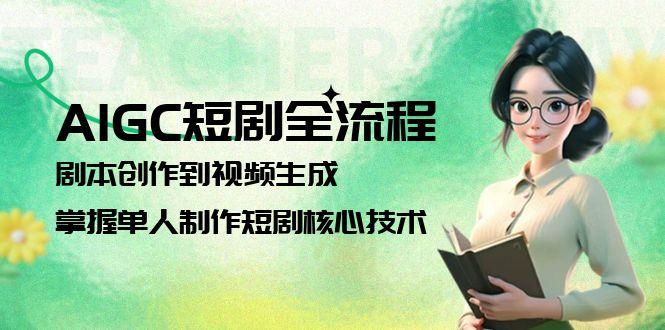 （15021期）AIGC短剧全流程：剧本创作到视频生成，掌握单人制作短剧核心技术-问小徐资源库