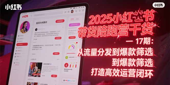 （15193期）2025小红书带货陪跑营干货-17期：从流量分发到爆款筛选 打造高效运营闭环-问小徐资源库