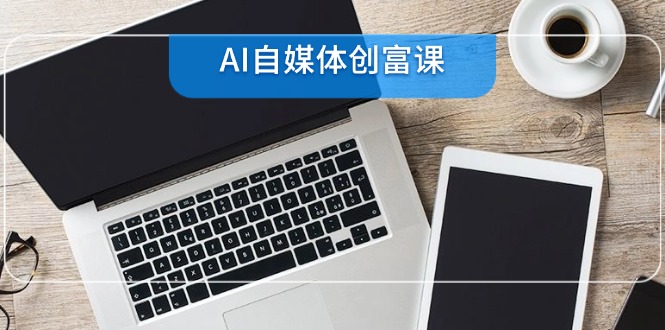 （14997期）AI自媒体创富课，账号准备到直播带货，零基础22项技能速成-问小徐资源库