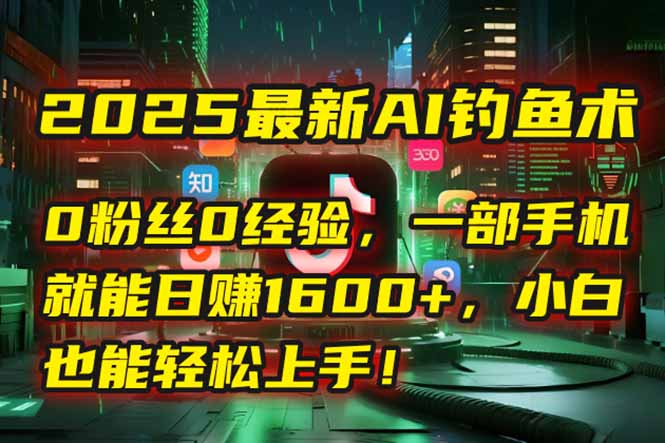 （15163期）2025最新AI钓鱼术：0粉丝0经验，一部手机就能开启自动赚钱模式！-问小徐资源库