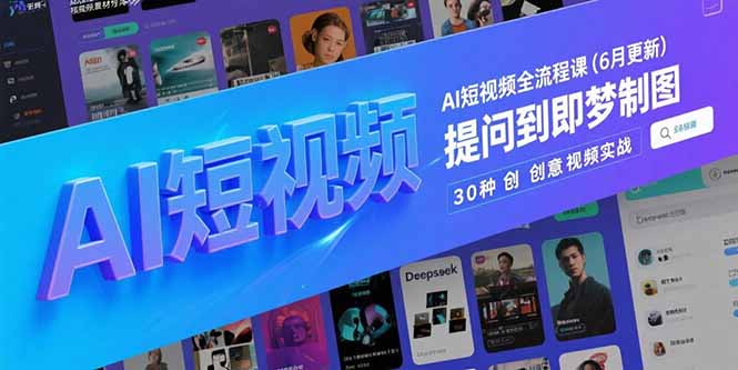 （15194期）AI短视频全流程课(6月更新)，Deepseek提问到即梦制图，30种创意视频实战-问小徐资源库
