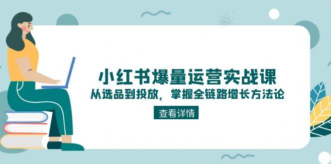（15022期）小红书爆量运营实战课：从选品到投放，掌握全链路增长方法论-问小徐资源库
