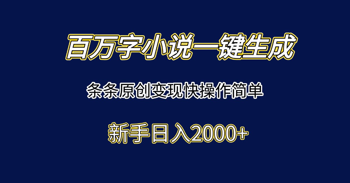 （15164期）百万字小说一键生成，条条原创变现快操作简单新手日入2000+-问小徐资源库