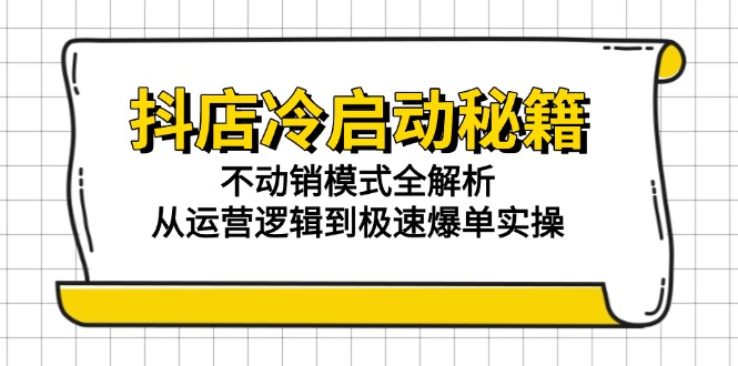 （15001期）抖店冷启动秘籍：不动销模式全解析，从运营逻辑到极速爆单实操-问小徐资源库