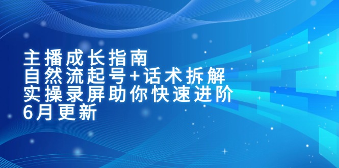 （15049期）主播成长指南：自然流起号+话术拆解，实操录屏助你快速进阶（6月更新）-问小徐资源库