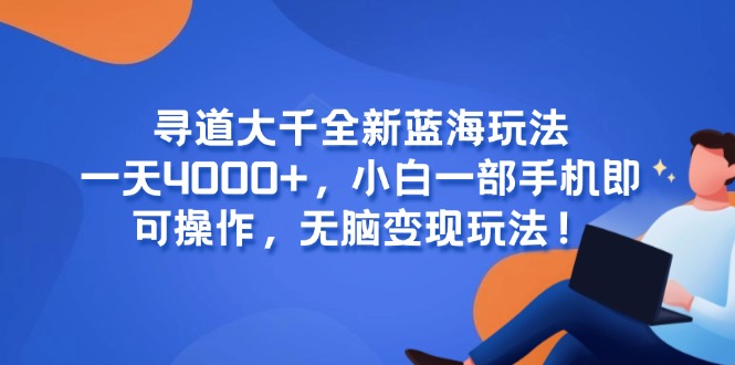 （15050期）寻道大千全新蓝海玩法，一天4000+，小白一部手机即可操作，无脑变现玩法！-问小徐资源库