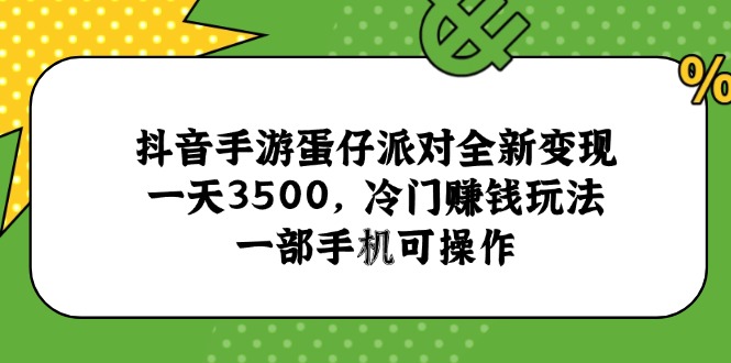 （15093期）抖音手游蛋仔派对全新变现，一天3500，冷门赚钱玩法，一部手机可操作-问小徐资源库