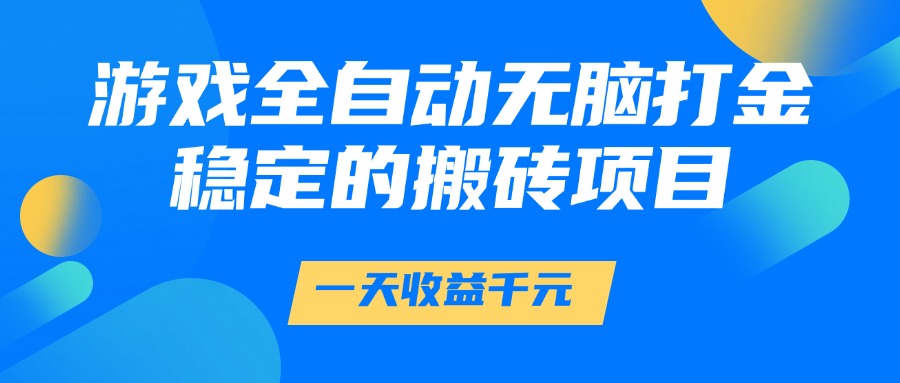 （14971期）游戏全自动无脑打金，一天收益1000+，稳定的搬砖项目-问小徐资源库