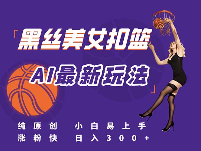 （15062期）最新AI生成美女扣篮视频，纯原创，小白轻松上手掌握流量秘籍，日入300+-问小徐资源库