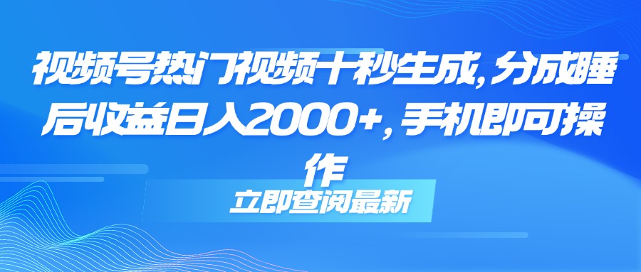 （14947期）视频号热门视频十秒生成，分成睡后收益日入2000+，手机即可操作-问小徐资源库
