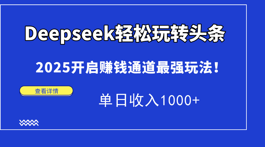 （15084期）Deepseek轻松玩转头条，2025开启赚钱通道最强玩法！单日收入1000+-问小徐资源库