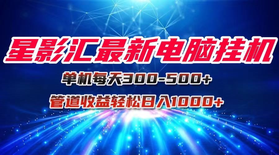 （15003期）星影汇最新电脑挂机单机每天300+团队管道收益轻松日入1000+-问小徐资源库
