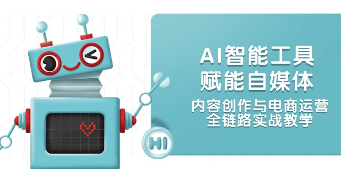 （14949期）AI智能工具赋能自媒体，内容创作与电商运营，全链路实战教学-问小徐资源库