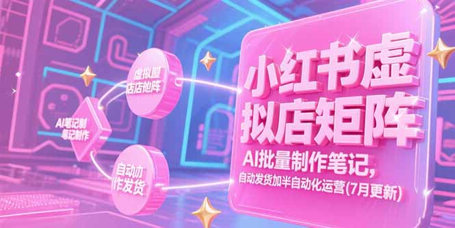 （15302期）小红书虚拟店矩阵，AI批量制作笔记，自动发货加半自动化运营(7月更新)-问小徐资源库