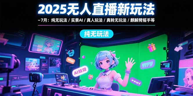 （15429期）2025无人直播新玩法-7月：纯无玩法/实景AI/真人玩法/绿幕玩法/真转无玩法-问小徐资源库