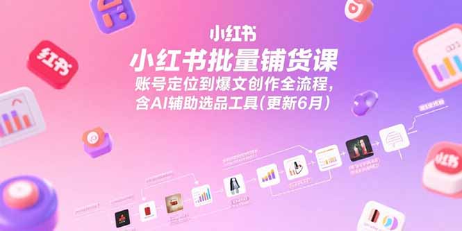 （15279期）小红书批量铺货课，账号定位到爆文创作全流程，含AI辅助选品工具(更新6月)-问小徐资源库