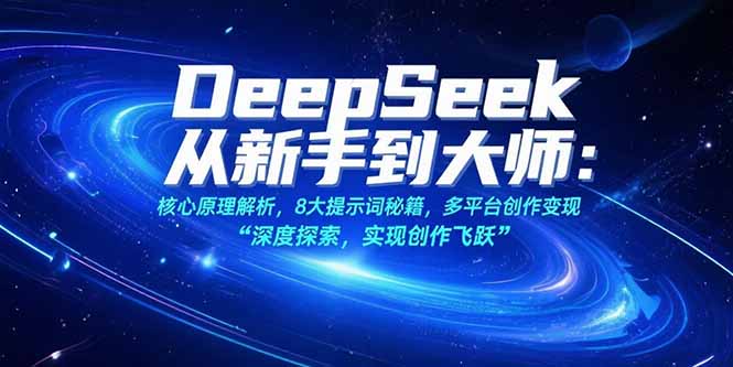 （15484期）DeepSeek从新手到大师：核心原理解析，8大提示词秘籍，多平台创作变现-问小徐资源库