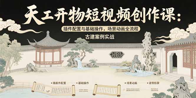 （15418期）天工开物短视频创作课：插件配置与基础操作，场景动画全流程 古建案例实战-问小徐资源库