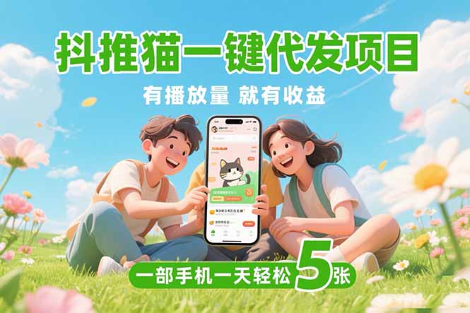（15476期）抖推猫一键代发项目，0粉丝 不用实名 有播放量就有收益，一部手机一天五张-问小徐资源库