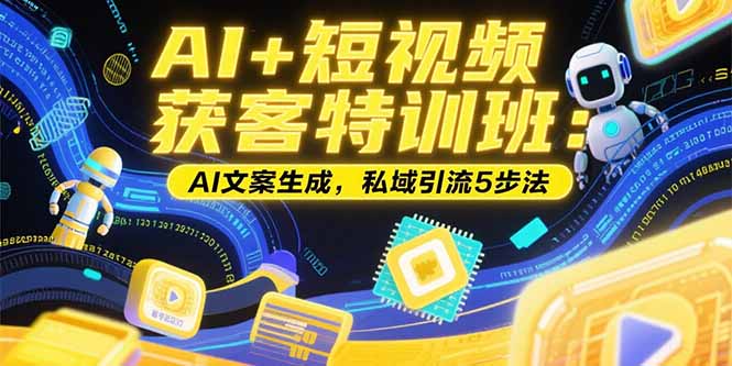 （15441期）AI+短视频获客特训班：账号定位技巧，AI文案生成，私域引流5步法-问小徐资源库