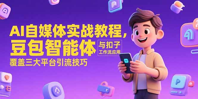 （15275期）AI自媒体实战教程，豆包智能体与扣子工作流应用，覆盖三大平台引流技巧-问小徐资源库
