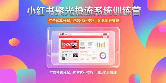 （15407期）小红书聚光投流系统训练营，广告预算分配，内容优化技巧，团队执行管理-问小徐资源库