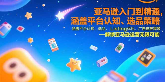 （15487期）亚马逊入门到精通，涵盖平台认知、选品策略、Listing优化、广告投放/等等-问小徐资源库